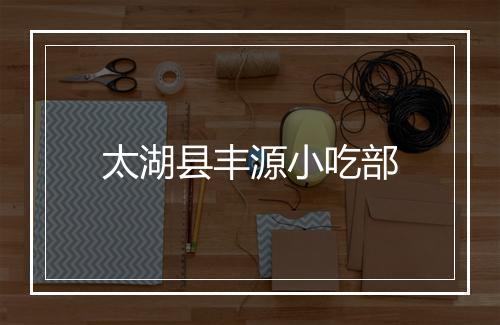 太湖县丰源小吃部