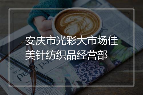 安庆市光彩大市场佳美针纺织品经营部