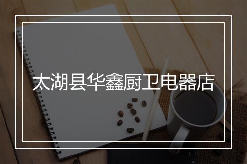 太湖县华鑫厨卫电器店