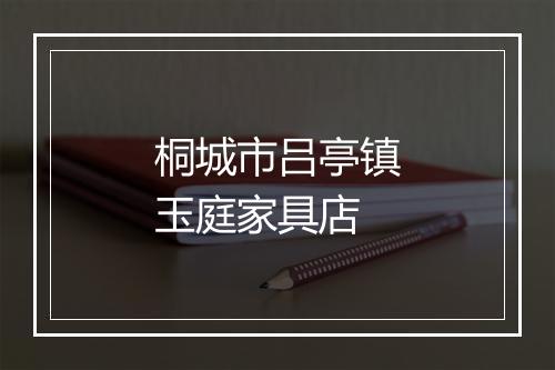 桐城市吕亭镇玉庭家具店
