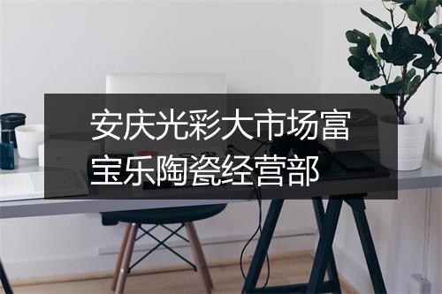 安庆光彩大市场富宝乐陶瓷经营部