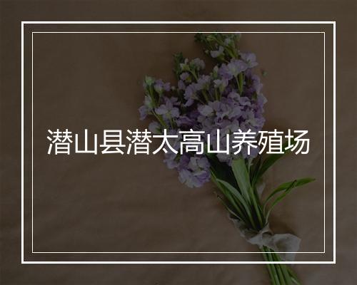 潜山县潜太高山养殖场