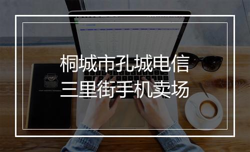 桐城市孔城电信三里街手机卖场