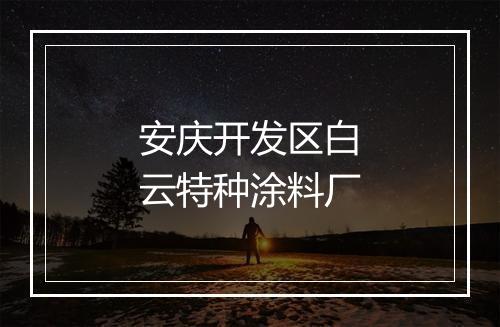安庆开发区白云特种涂料厂