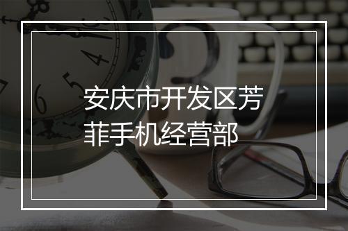 安庆市开发区芳菲手机经营部
