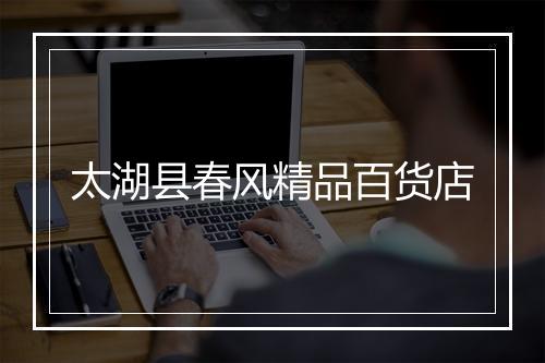 太湖县春风精品百货店
