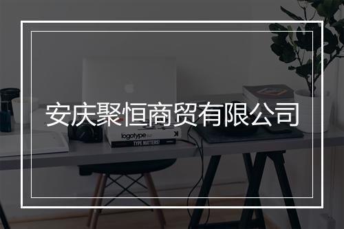 安庆聚恒商贸有限公司