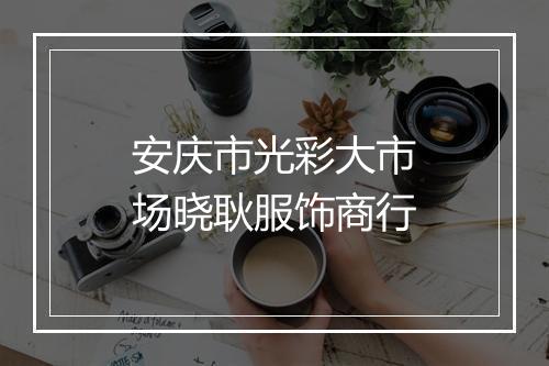 安庆市光彩大市场晓耿服饰商行