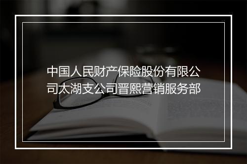 中国人民财产保险股份有限公司太湖支公司晋熙营销服务部