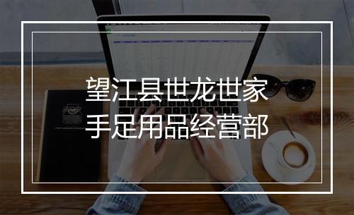 望江县世龙世家手足用品经营部