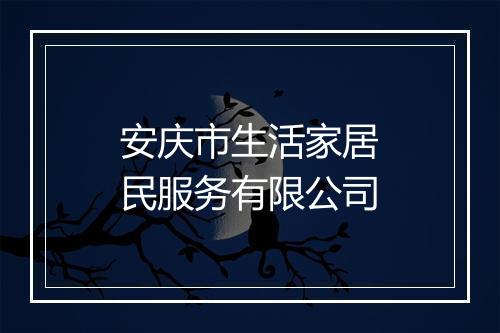 安庆市生活家居民服务有限公司