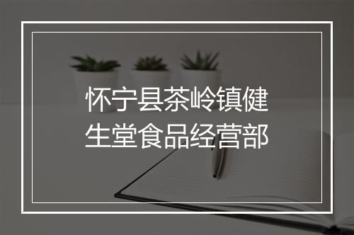 怀宁县茶岭镇健生堂食品经营部