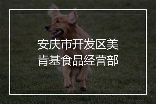 安庆市开发区美肯基食品经营部