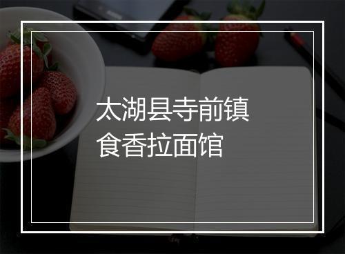 太湖县寺前镇食香拉面馆