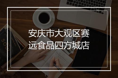 安庆市大观区赛远食品四方城店