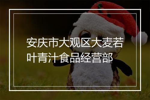 安庆市大观区大麦若叶青汁食品经营部