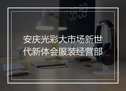 安庆光彩大市场新世代新体会服装经营部