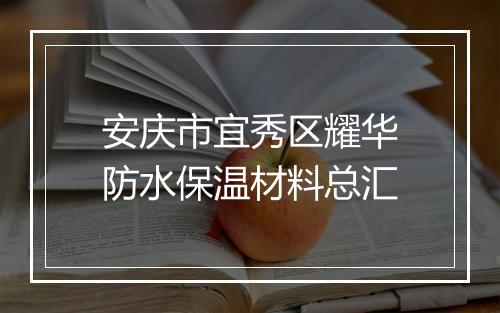 安庆市宜秀区耀华防水保温材料总汇
