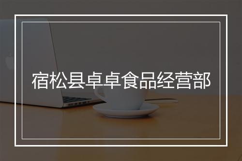 宿松县卓卓食品经营部