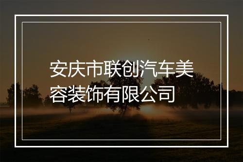 安庆市联创汽车美容装饰有限公司