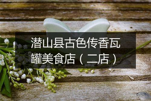 潜山县古色传香瓦罐美食店（二店）