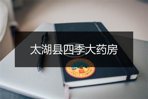 太湖县四季大药房