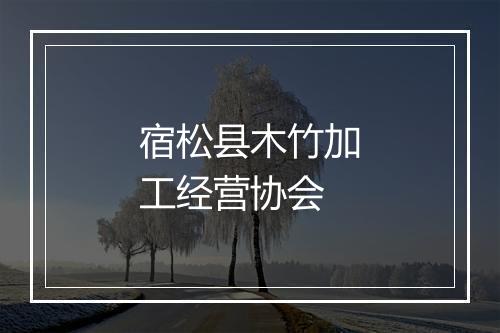 宿松县木竹加工经营协会