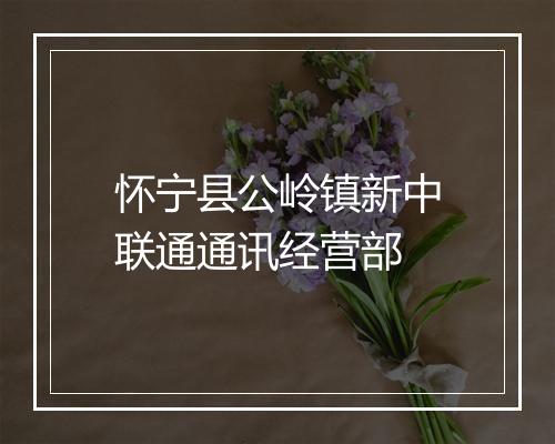 怀宁县公岭镇新中联通通讯经营部