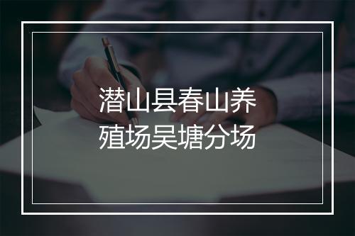 潜山县春山养殖场吴塘分场