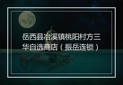 岳西县冶溪镇桃阳村方三华自选商店（振岳连锁）
