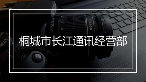 桐城市长江通讯经营部