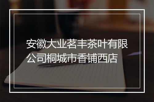 安徽大业茗丰茶叶有限公司桐城市香铺西店