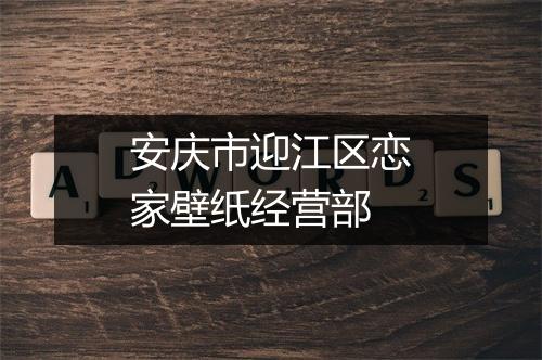 安庆市迎江区恋家壁纸经营部