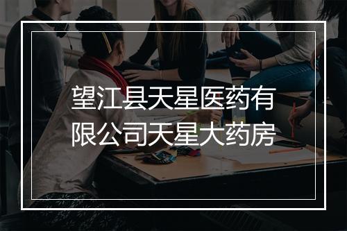 望江县天星医药有限公司天星大药房
