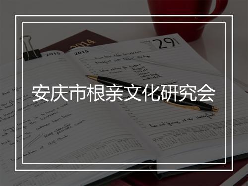 安庆市根亲文化研究会