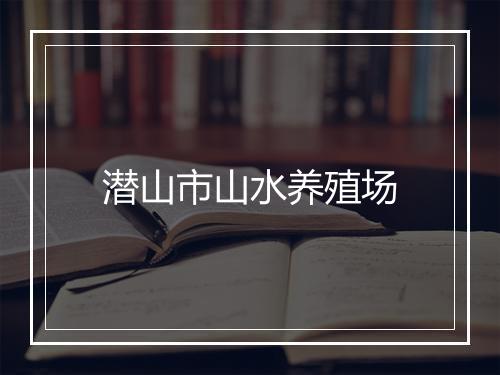 潜山市山水养殖场