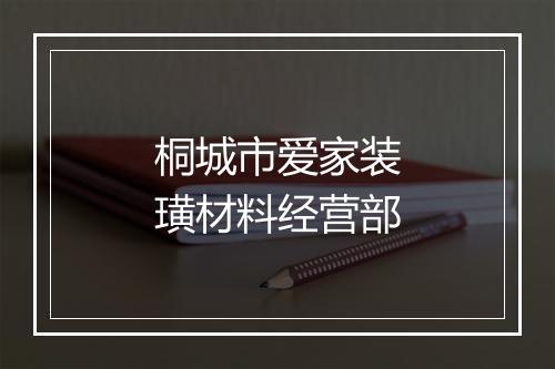 桐城市爱家装璜材料经营部