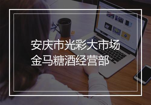 安庆市光彩大市场金马糖酒经营部