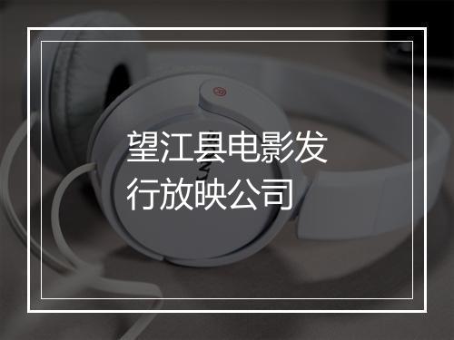 望江县电影发行放映公司