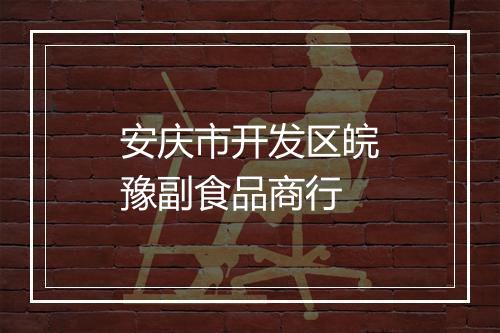 安庆市开发区皖豫副食品商行