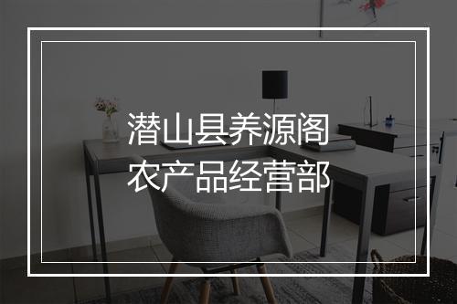 潜山县养源阁农产品经营部