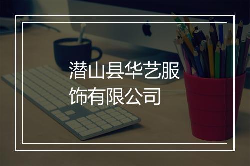 潜山县华艺服饰有限公司