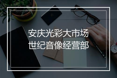 安庆光彩大市场世纪音像经营部
