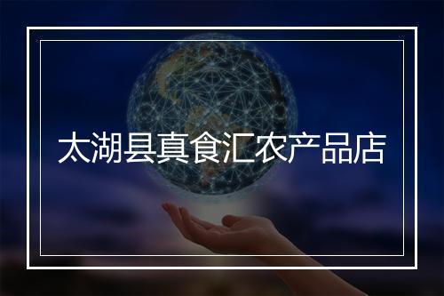 太湖县真食汇农产品店