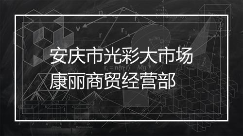 安庆市光彩大市场康丽商贸经营部