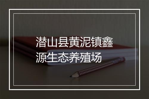 潜山县黄泥镇鑫源生态养殖场