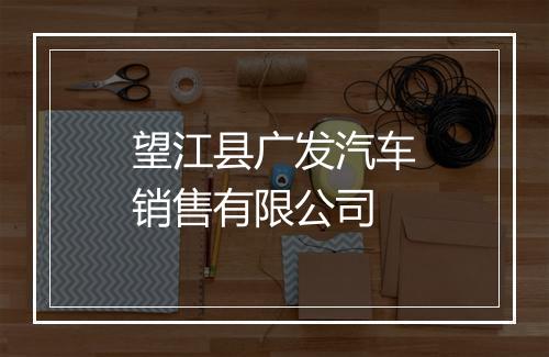 望江县广发汽车销售有限公司