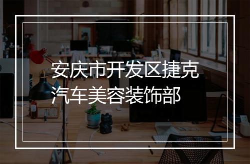 安庆市开发区捷克汽车美容装饰部