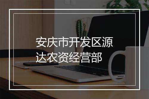 安庆市开发区源达农资经营部