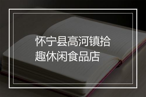 怀宁县高河镇拾趣休闲食品店